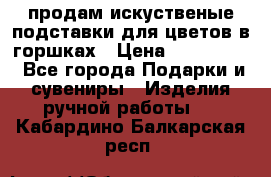 продам искуственые подставки для цветов в горшках › Цена ­ 500-2000 - Все города Подарки и сувениры » Изделия ручной работы   . Кабардино-Балкарская респ.